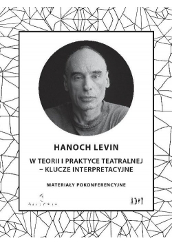 Hanoch Levin w teorii i praktyce teatralnej - klucze interpretacyjne