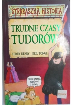 Strrraszna Historia.Trudne czasy Tudorów