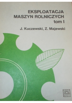 Eksploatacja maszyn rolniczych - Tom I