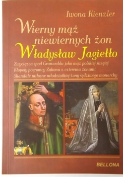 Wierny mąż niewiernych żon Władysław Jagiełło