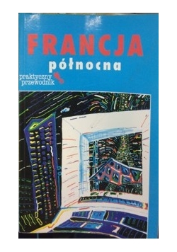 Francja północna. Praktyczny przewodnik.