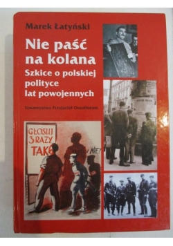 Nie paść na kolana. Szkice o polskiej polityce lat powojennych