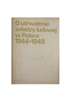 O utrwalenia władzy ludowej w Polsce 1944-1948