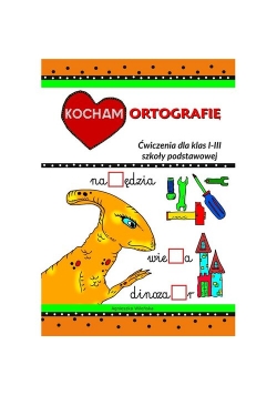 Kocham ortografię Ćwiczenia dla klas I-III szkoły podstawowej