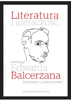 Literatura i literackość (według) Edwarda Balcerzana. Konteksty „niewszystkie”